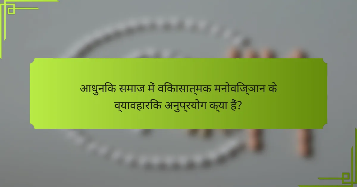 आधुनिक समाज में विकासात्मक मनोविज्ञान के व्यावहारिक अनुप्रयोग क्या हैं?