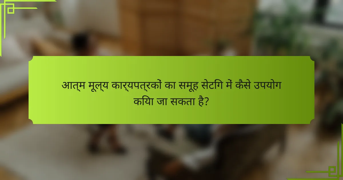 आत्म मूल्य कार्यपत्रकों का समूह सेटिंग में कैसे उपयोग किया जा सकता है?
