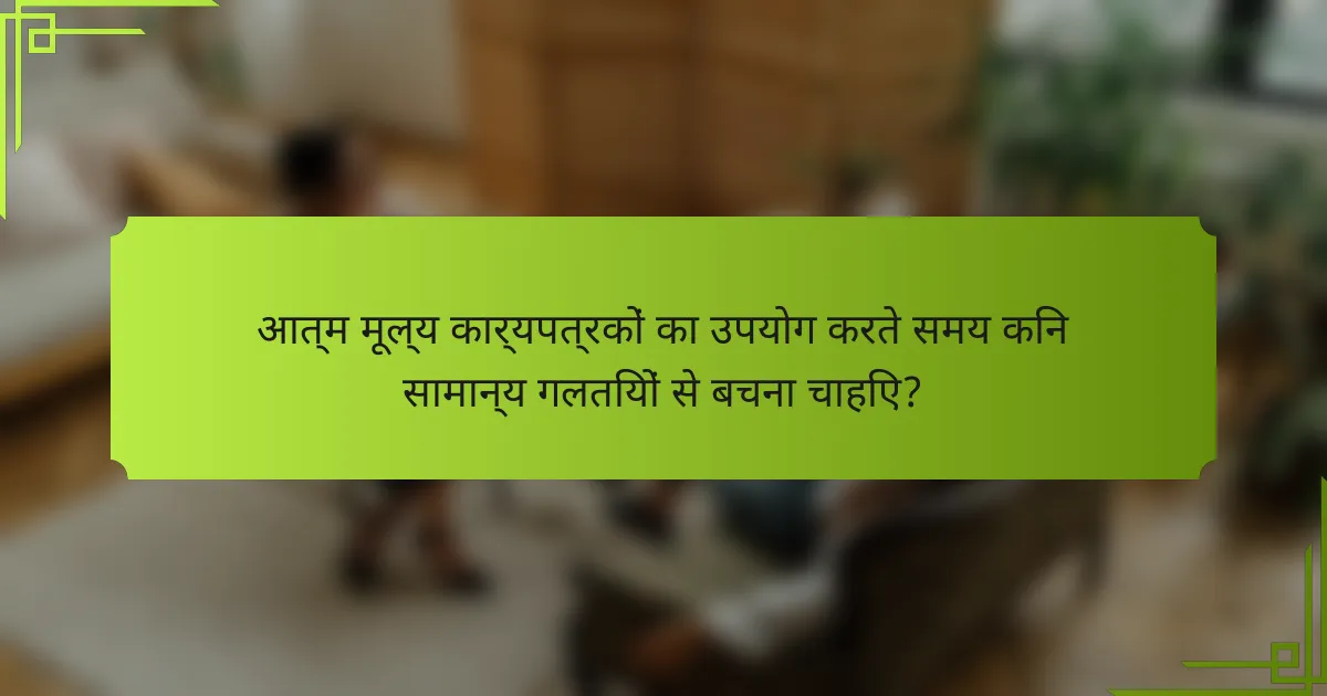 आत्म मूल्य कार्यपत्रकों का उपयोग करते समय किन सामान्य गलतियों से बचना चाहिए?