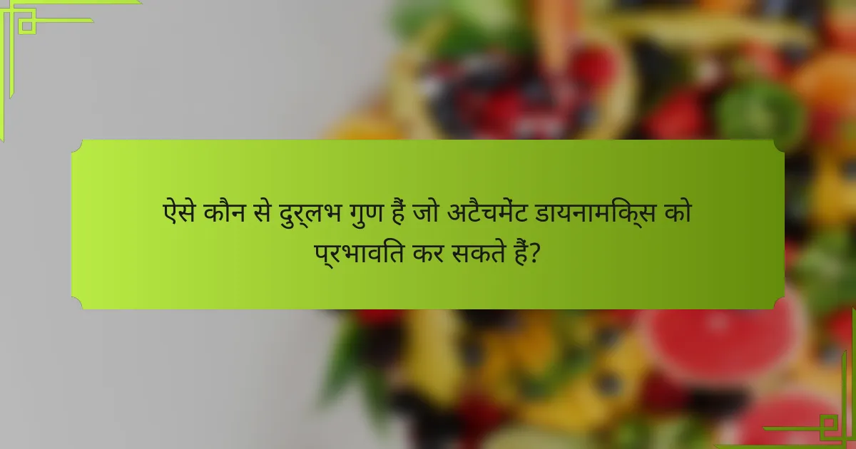 ऐसे कौन से दुर्लभ गुण हैं जो अटैचमेंट डायनामिक्स को प्रभावित कर सकते हैं?