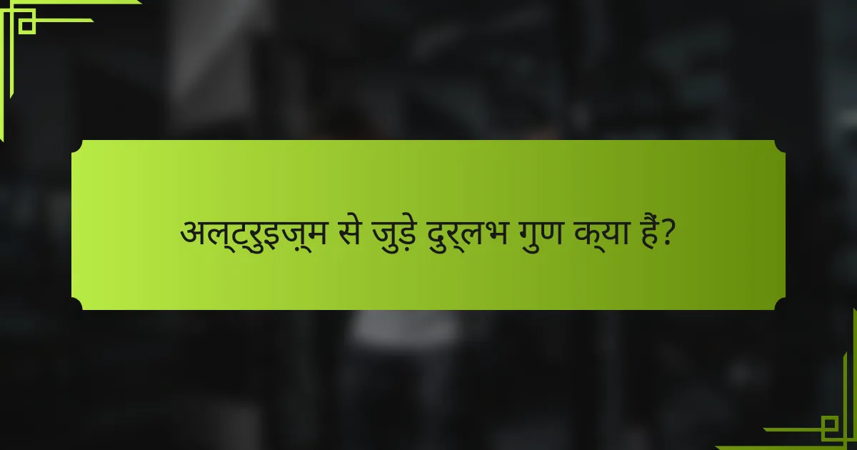 अल्ट्रुइज़्म से जुड़े दुर्लभ गुण क्या हैं?