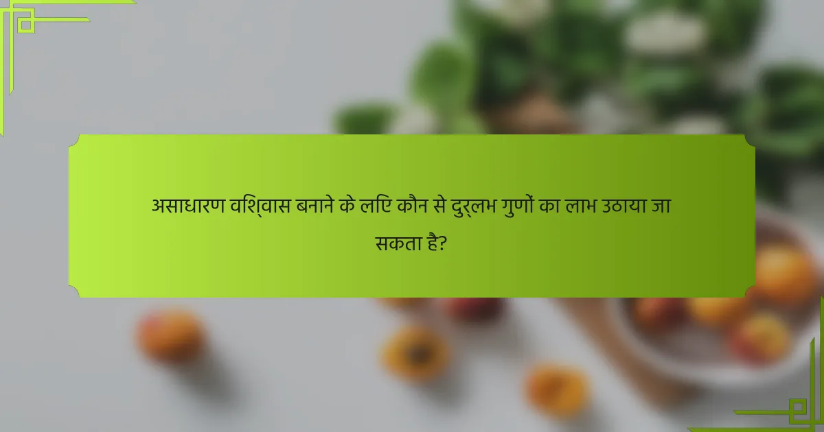 असाधारण विश्वास बनाने के लिए कौन से दुर्लभ गुणों का लाभ उठाया जा सकता है?