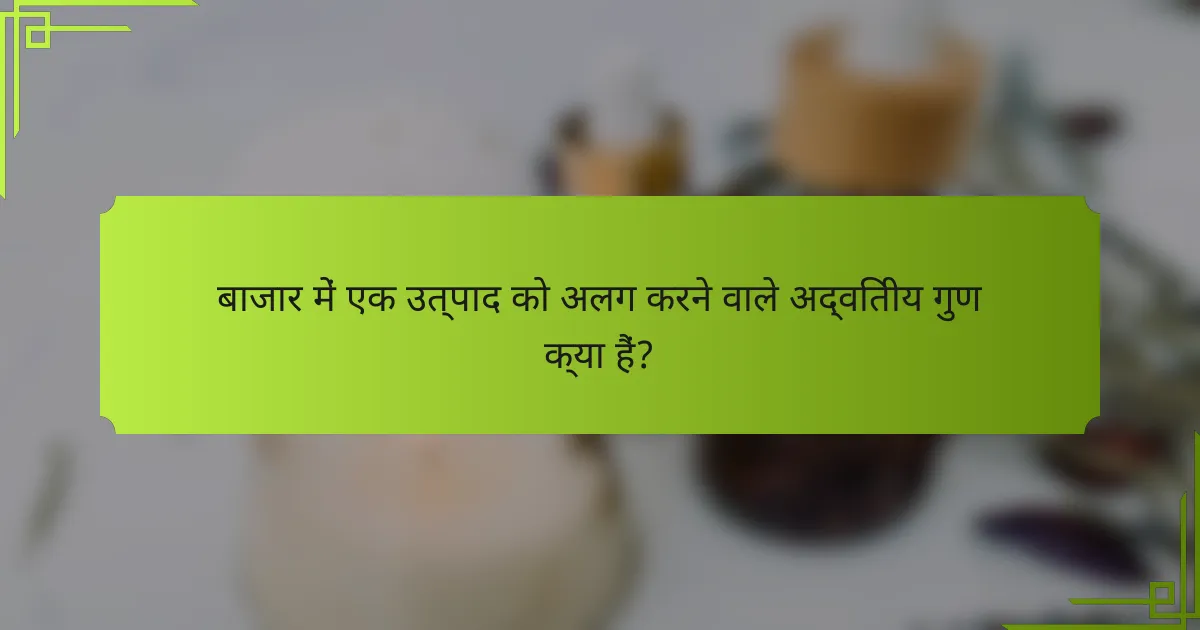 बाजार में एक उत्पाद को अलग करने वाले अद्वितीय गुण क्या हैं?