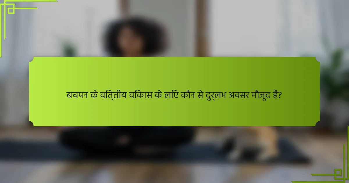 बचपन के वित्तीय विकास के लिए कौन से दुर्लभ अवसर मौजूद हैं?