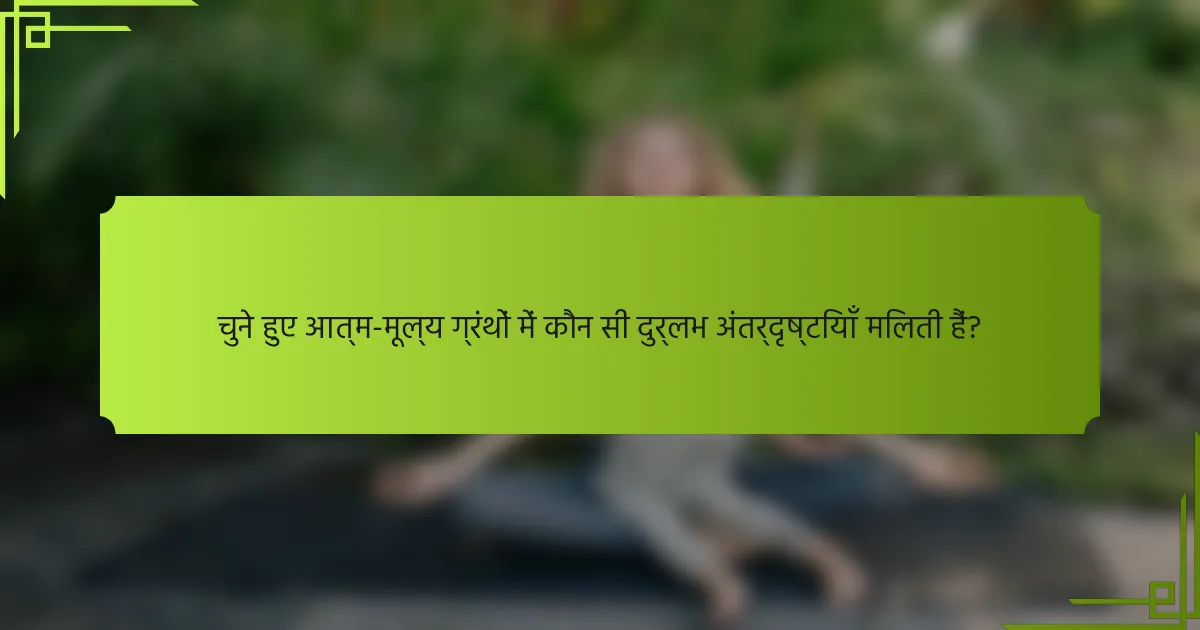 चुने हुए आत्म-मूल्य ग्रंथों में कौन सी दुर्लभ अंतर्दृष्टियाँ मिलती हैं?