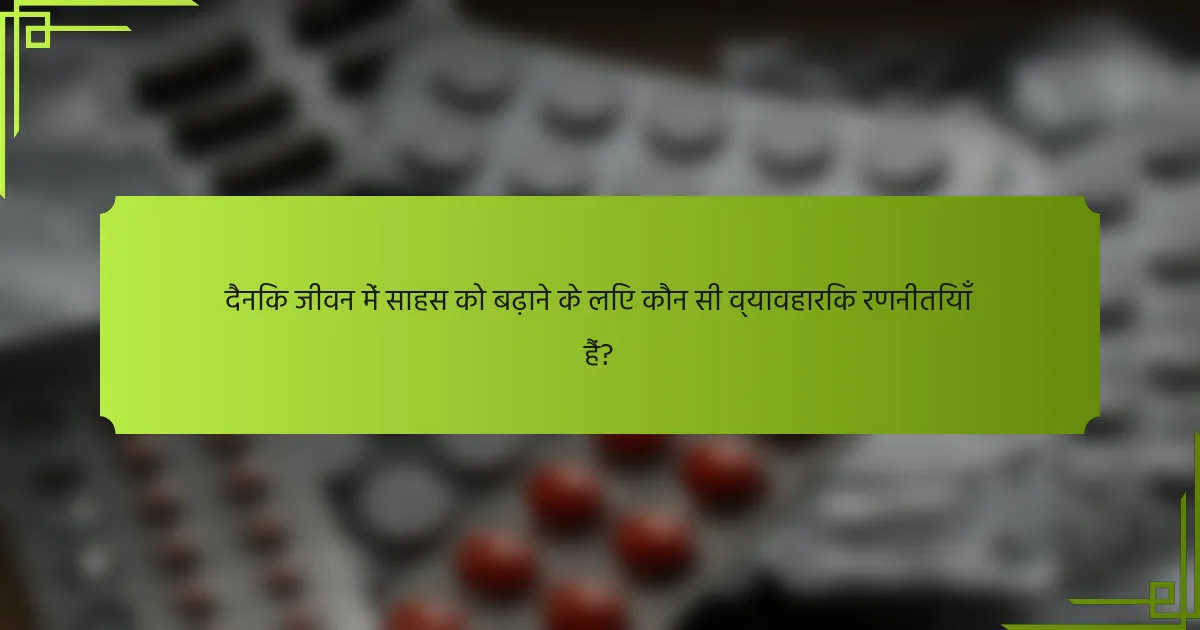 दैनिक जीवन में साहस को बढ़ाने के लिए कौन सी व्यावहारिक रणनीतियाँ हैं?