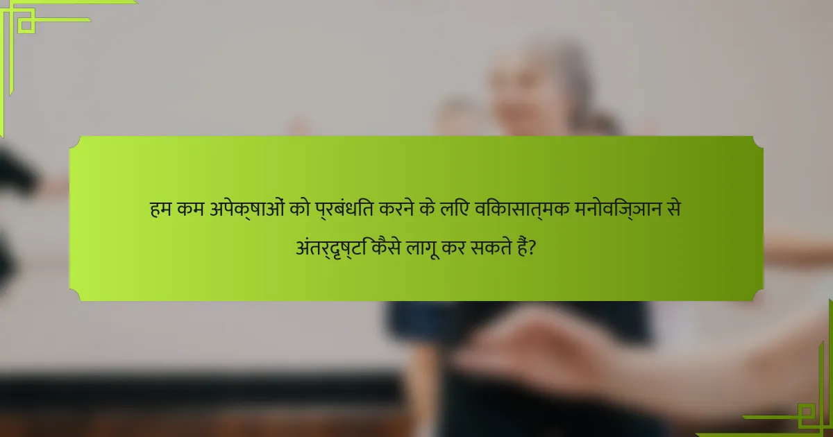 हम कम अपेक्षाओं को प्रबंधित करने के लिए विकासात्मक मनोविज्ञान से अंतर्दृष्टि कैसे लागू कर सकते हैं?