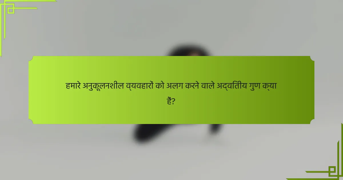 हमारे अनुकूलनशील व्यवहारों को अलग करने वाले अद्वितीय गुण क्या हैं?