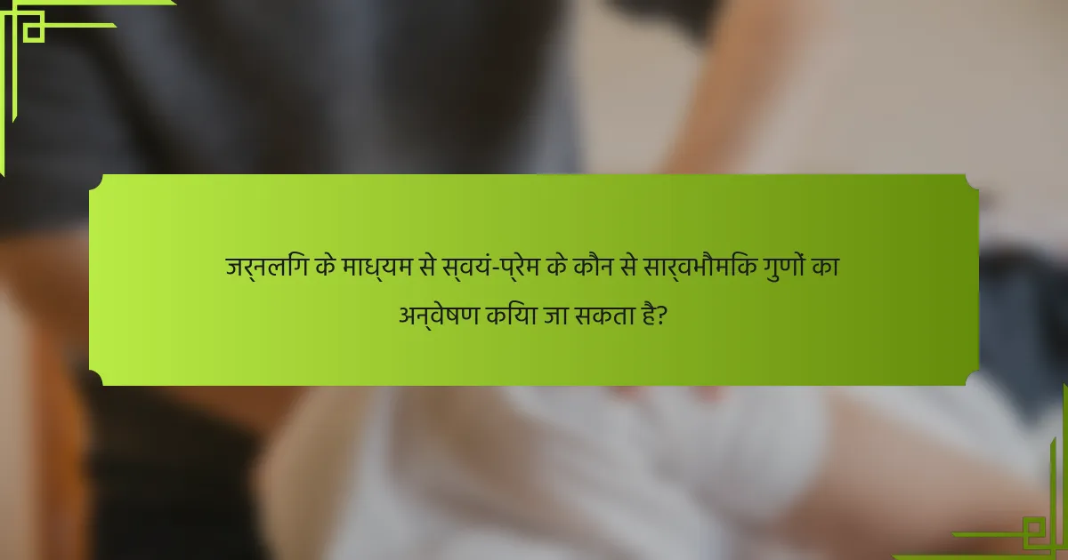 जर्नलिंग के माध्यम से स्वयं-प्रेम के कौन से सार्वभौमिक गुणों का अन्वेषण किया जा सकता है?