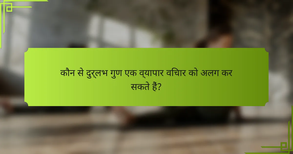 कौन से दुर्लभ गुण एक व्यापार विचार को अलग कर सकते हैं?