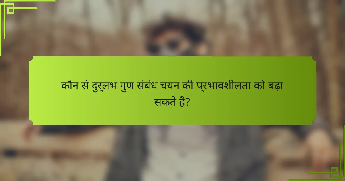 कौन से दुर्लभ गुण संबंध चयन की प्रभावशीलता को बढ़ा सकते हैं?