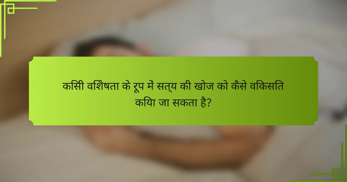 किसी विशेषता के रूप में सत्य की खोज को कैसे विकसित किया जा सकता है?