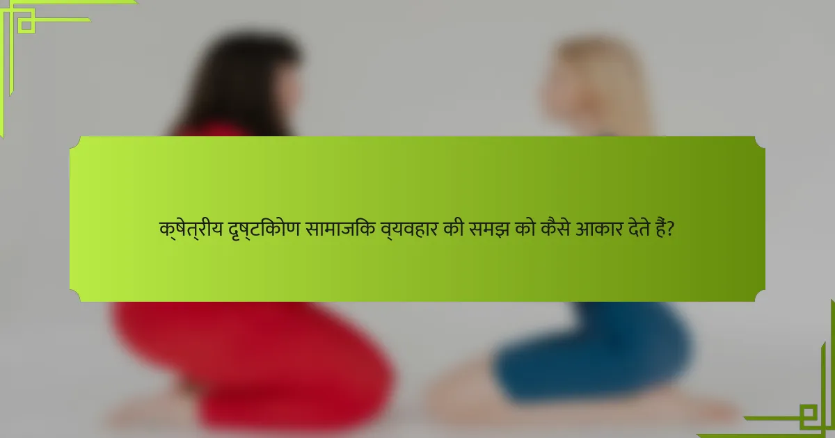 क्षेत्रीय दृष्टिकोण सामाजिक व्यवहार की समझ को कैसे आकार देते हैं?
