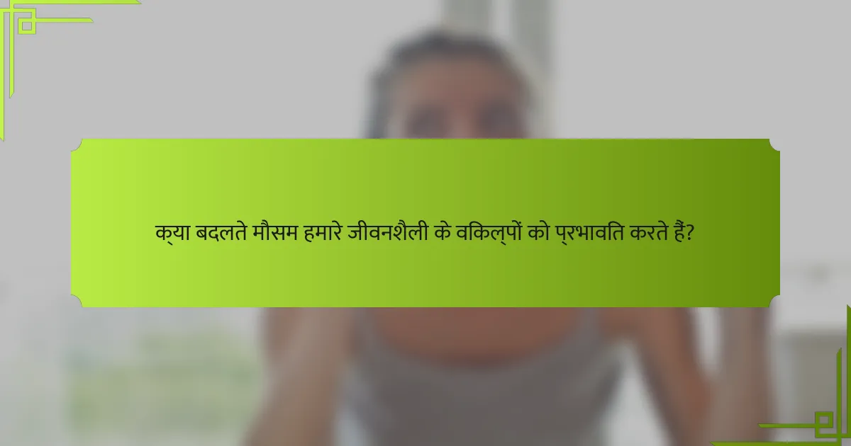 क्या बदलते मौसम हमारे जीवनशैली के विकल्पों को प्रभावित करते हैं?