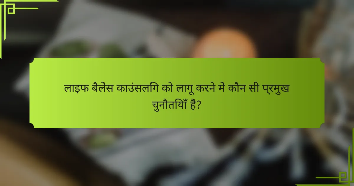 लाइफ बैलेंस काउंसलिंग को लागू करने में कौन सी प्रमुख चुनौतियाँ हैं?