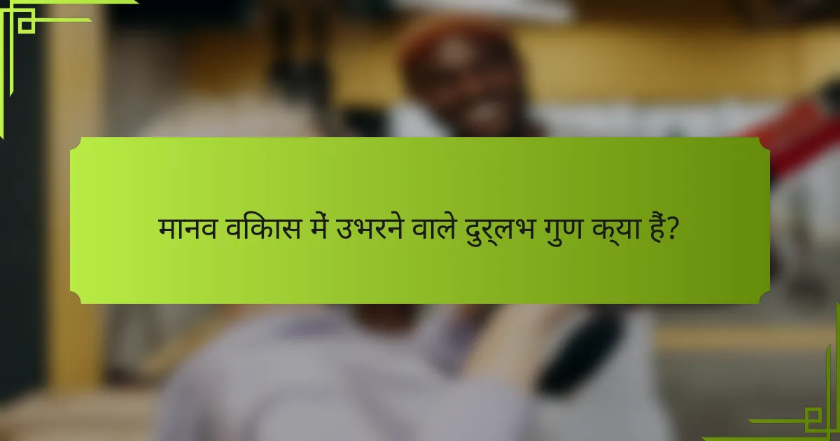 मानव विकास में उभरने वाले दुर्लभ गुण क्या हैं?