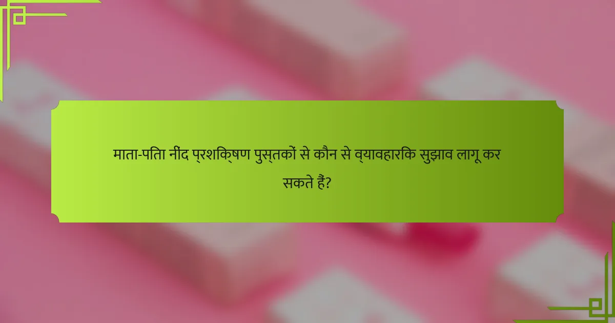 माता-पिता नींद प्रशिक्षण पुस्तकों से कौन से व्यावहारिक सुझाव लागू कर सकते हैं?