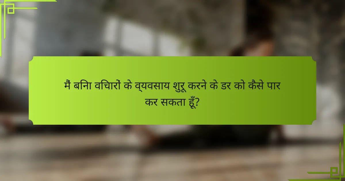 मैं बिना विचारों के व्यवसाय शुरू करने के डर को कैसे पार कर सकता हूँ?
