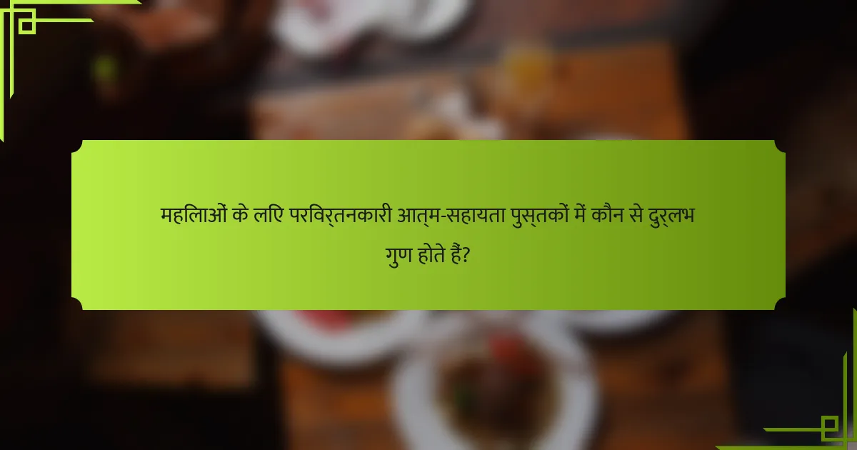 महिलाओं के लिए परिवर्तनकारी आत्म-सहायता पुस्तकों में कौन से दुर्लभ गुण होते हैं?