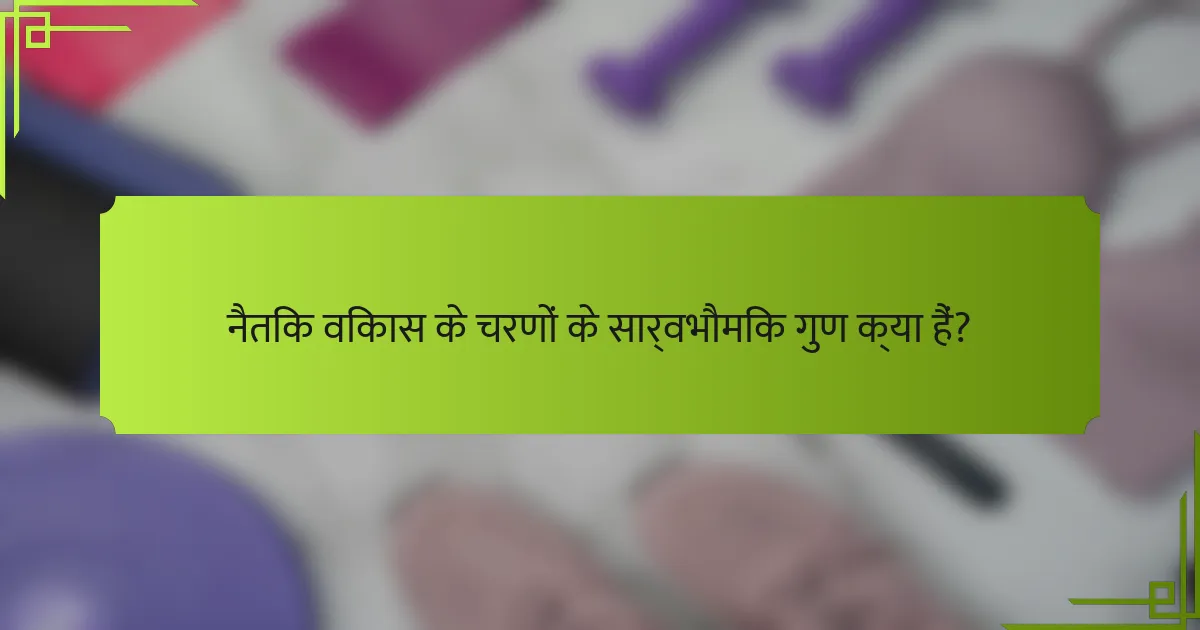 नैतिक विकास के चरणों के सार्वभौमिक गुण क्या हैं?