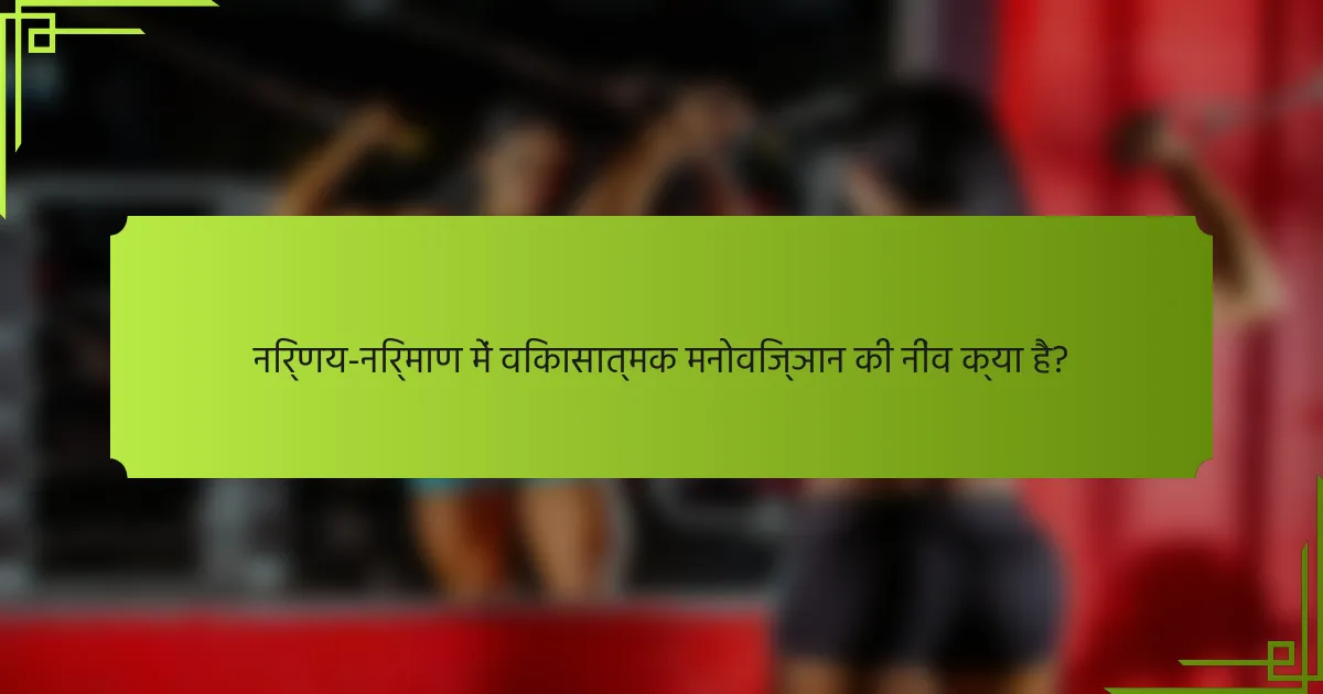 निर्णय-निर्माण में विकासात्मक मनोविज्ञान की नींव क्या है?