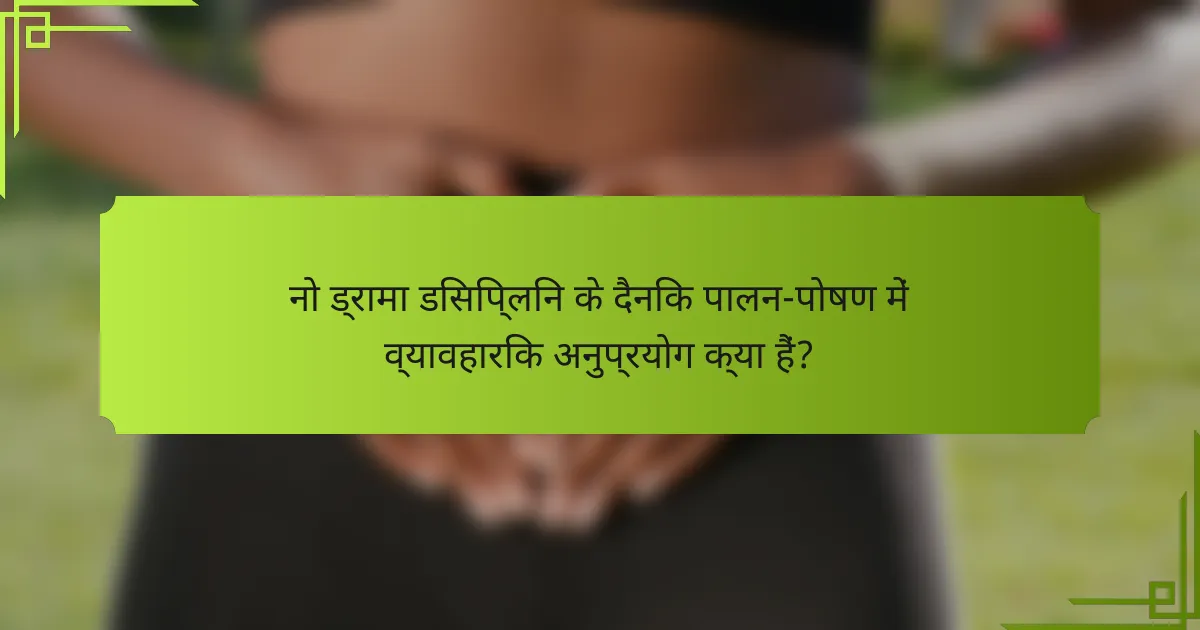 नो ड्रामा डिसिप्लिन के दैनिक पालन-पोषण में व्यावहारिक अनुप्रयोग क्या हैं?