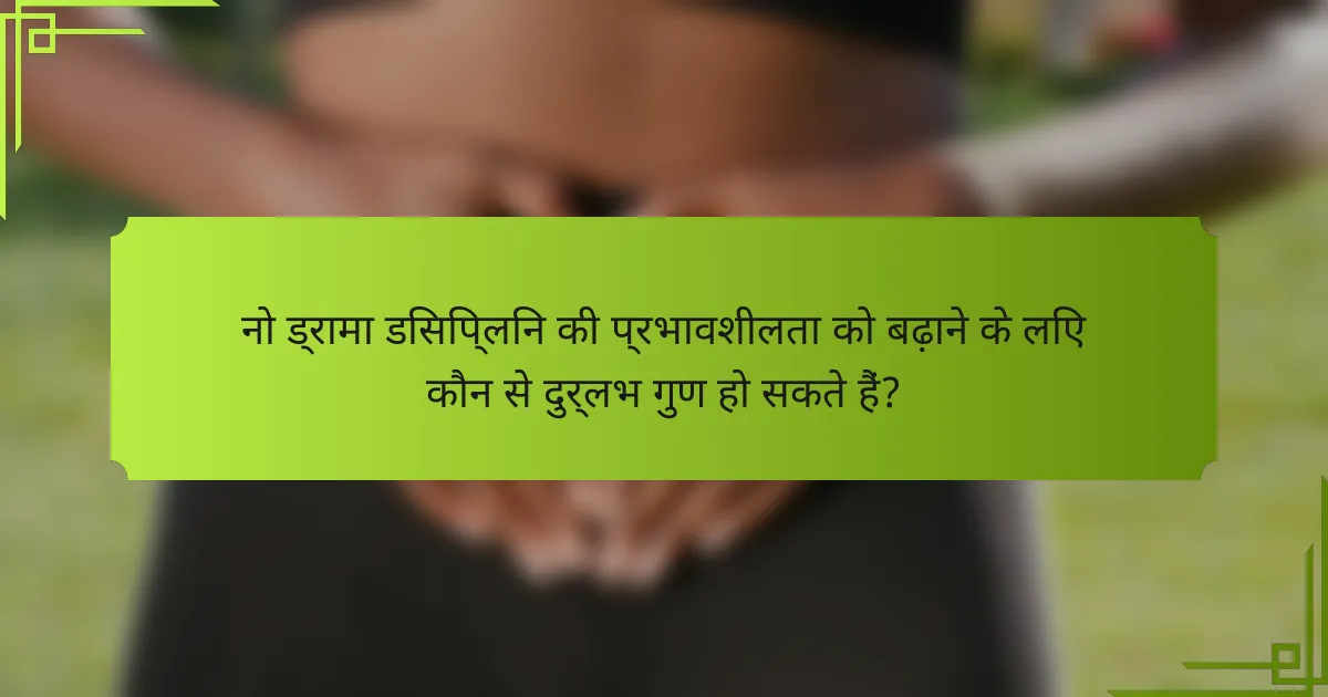 नो ड्रामा डिसिप्लिन की प्रभावशीलता को बढ़ाने के लिए कौन से दुर्लभ गुण हो सकते हैं?