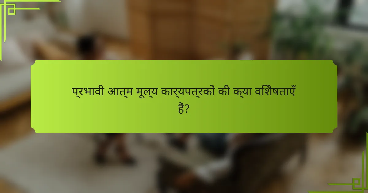 प्रभावी आत्म मूल्य कार्यपत्रकों की क्या विशेषताएँ हैं?