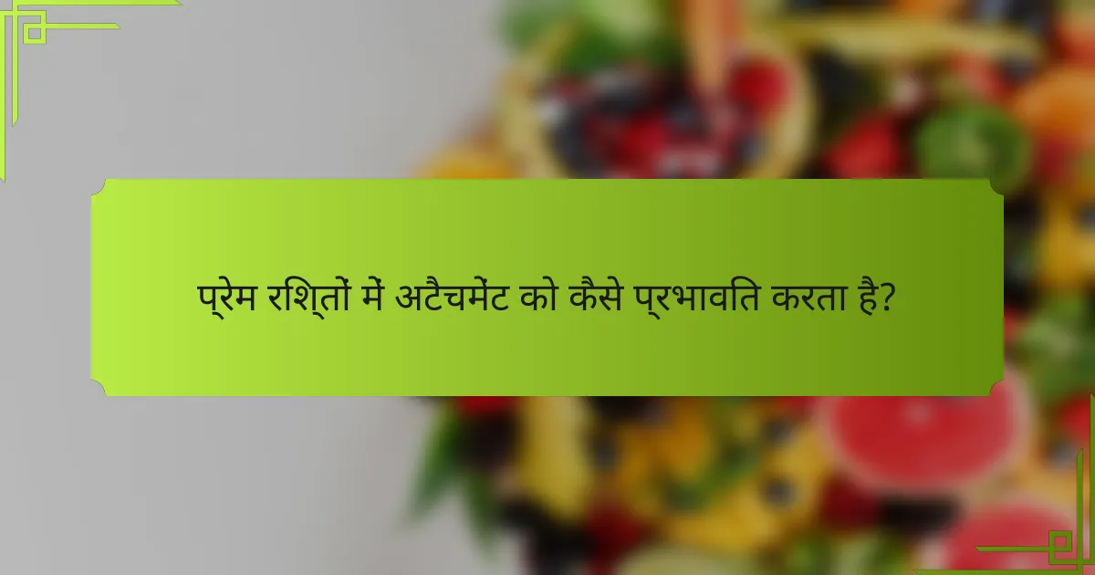 प्रेम रिश्तों में अटैचमेंट को कैसे प्रभावित करता है?