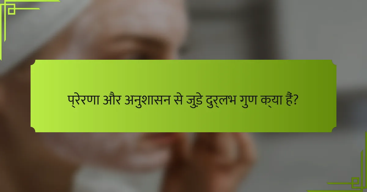 प्रेरणा और अनुशासन से जुड़े दुर्लभ गुण क्या हैं?