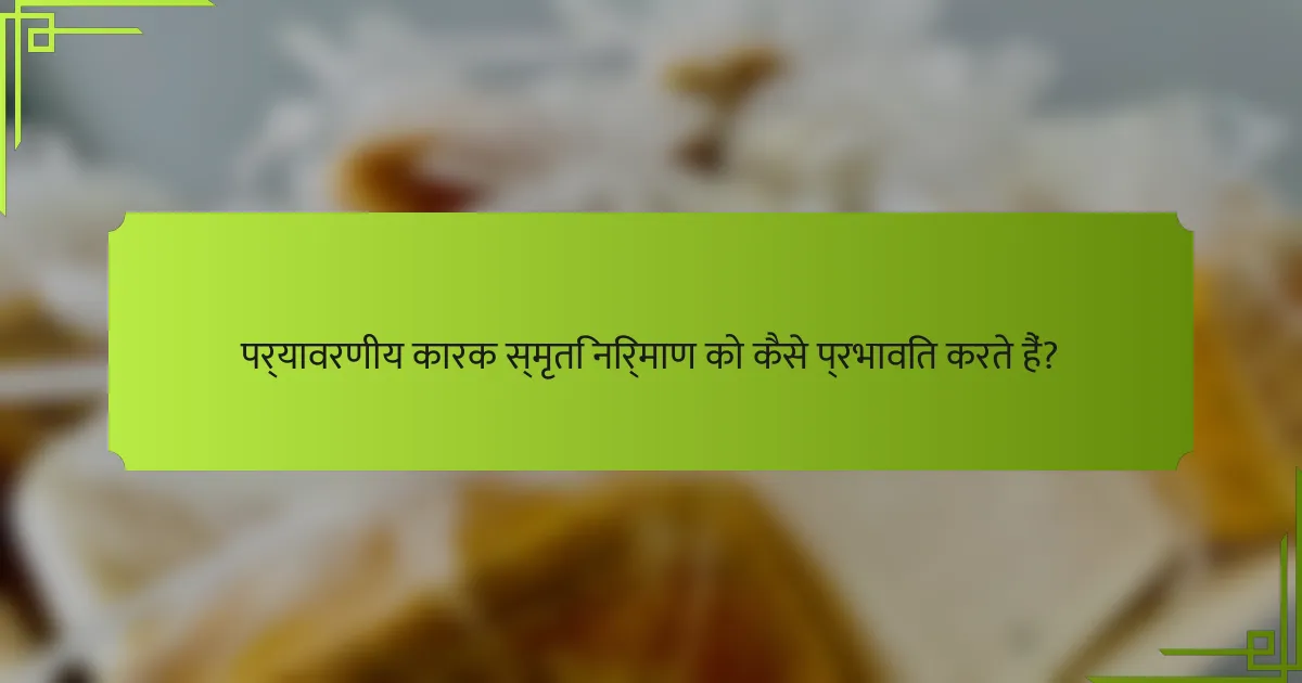 पर्यावरणीय कारक स्मृति निर्माण को कैसे प्रभावित करते हैं?