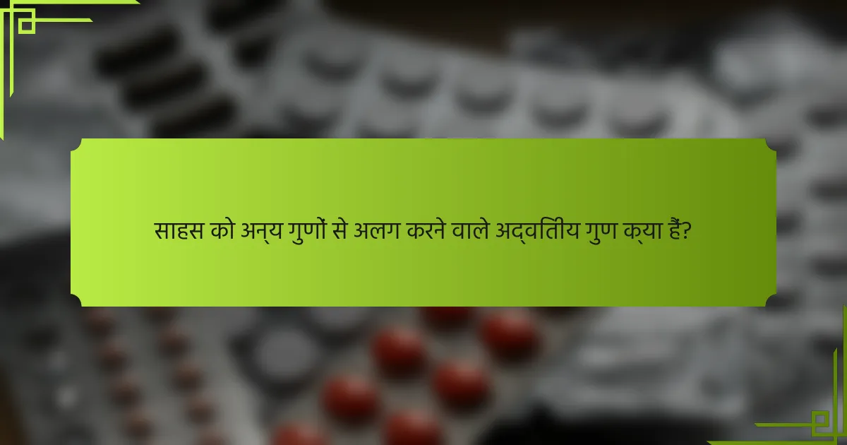 साहस को अन्य गुणों से अलग करने वाले अद्वितीय गुण क्या हैं?