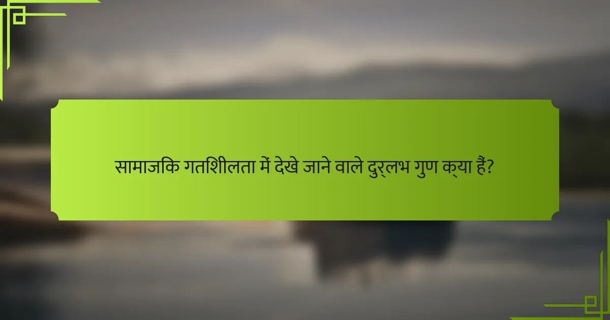 सामाजिक गतिशीलता में देखे जाने वाले दुर्लभ गुण क्या हैं?