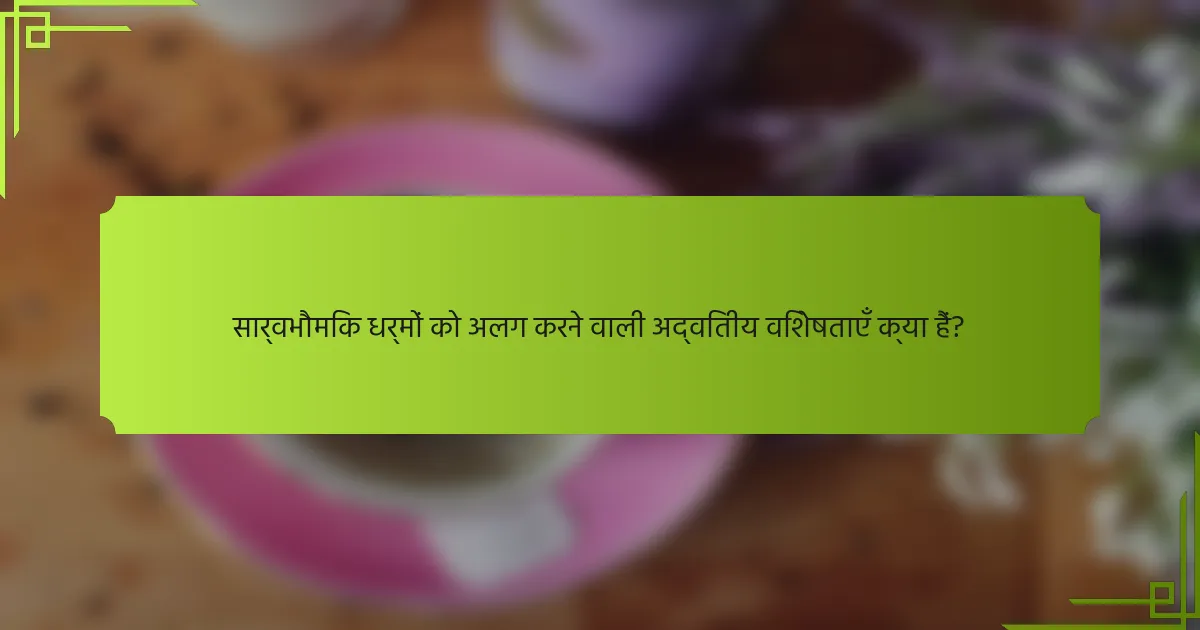 सार्वभौमिक धर्मों को अलग करने वाली अद्वितीय विशेषताएँ क्या हैं?