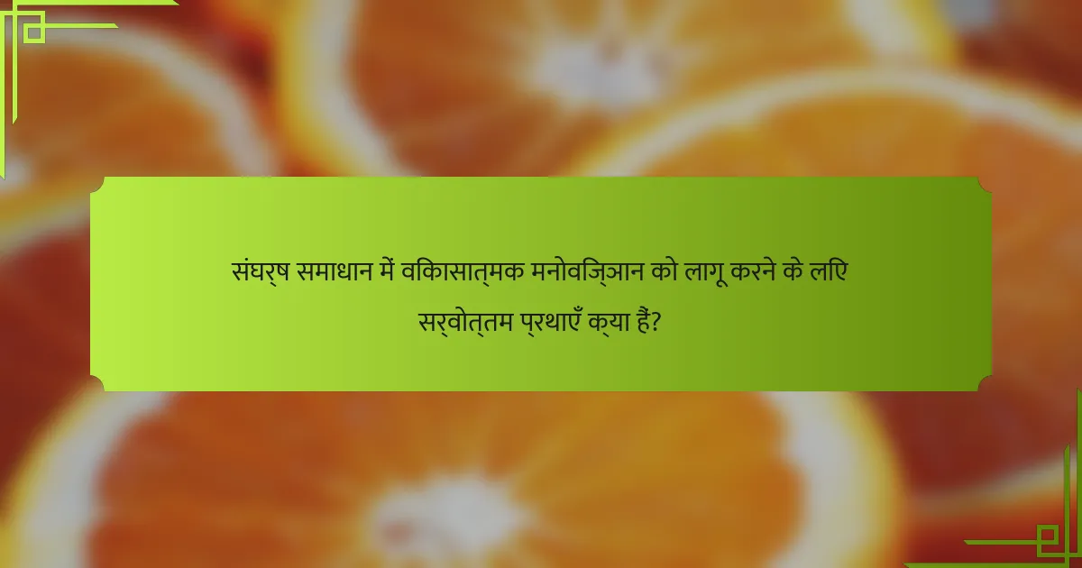 संघर्ष समाधान में विकासात्मक मनोविज्ञान को लागू करने के लिए सर्वोत्तम प्रथाएँ क्या हैं?