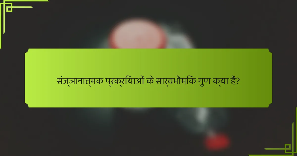 संज्ञानात्मक प्रक्रियाओं के सार्वभौमिक गुण क्या हैं?