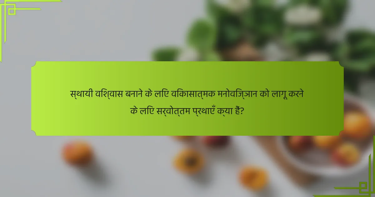 स्थायी विश्वास बनाने के लिए विकासात्मक मनोविज्ञान को लागू करने के लिए सर्वोत्तम प्रथाएँ क्या हैं?