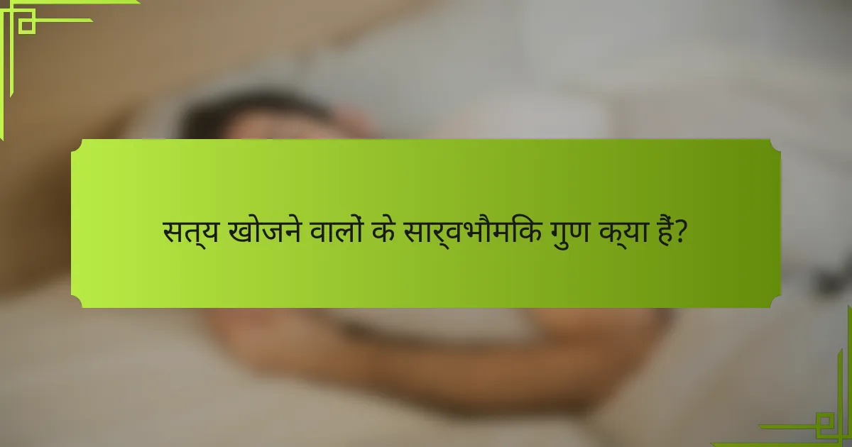 सत्य खोजने वालों के सार्वभौमिक गुण क्या हैं?