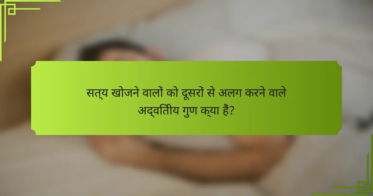 सत्य खोजने वालों को दूसरों से अलग करने वाले अद्वितीय गुण क्या हैं?