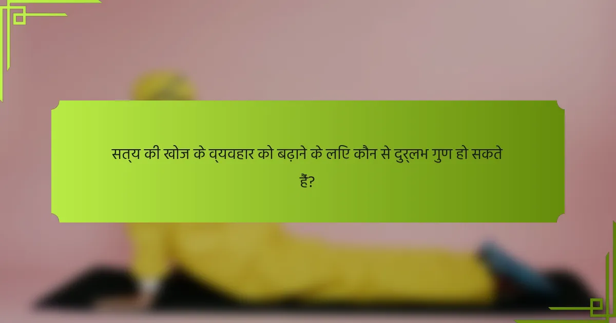 सत्य की खोज के व्यवहार को बढ़ाने के लिए कौन से दुर्लभ गुण हो सकते हैं?