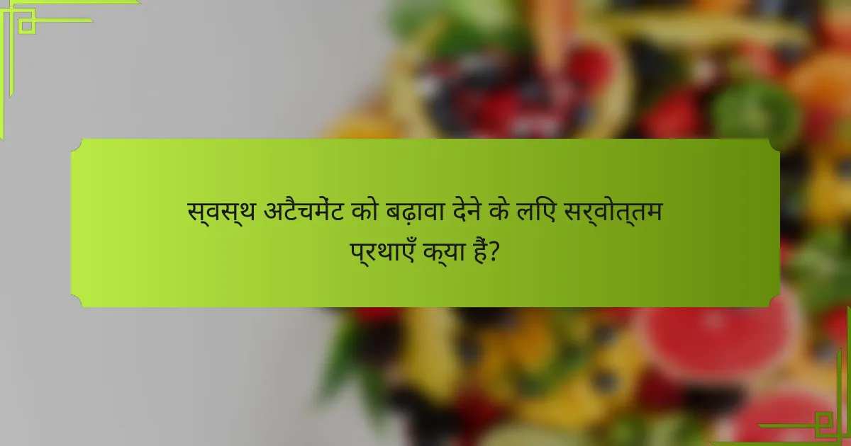 स्वस्थ अटैचमेंट को बढ़ावा देने के लिए सर्वोत्तम प्रथाएँ क्या हैं?