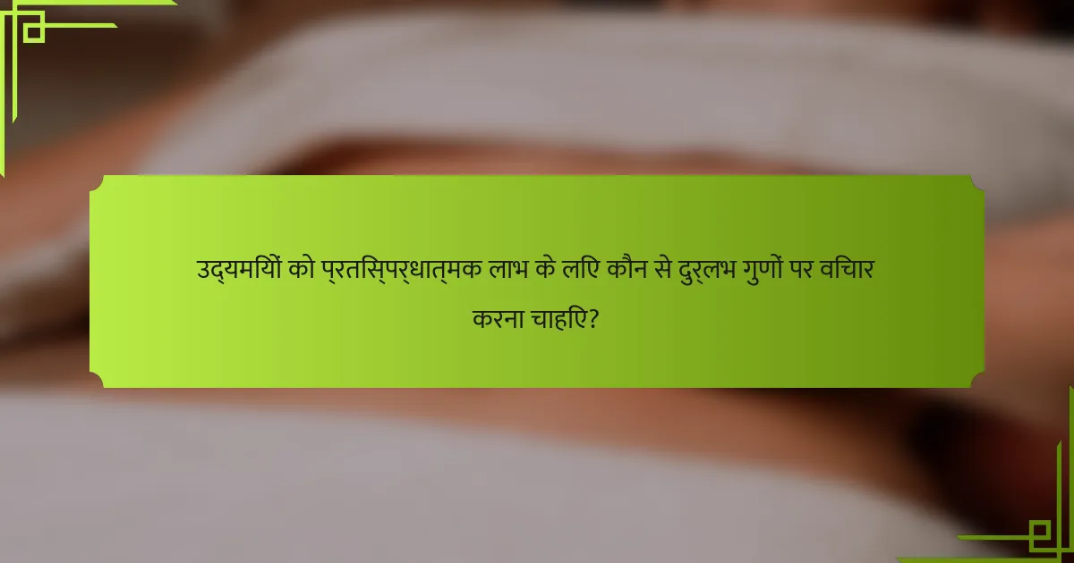 उद्यमियों को प्रतिस्पर्धात्मक लाभ के लिए कौन से दुर्लभ गुणों पर विचार करना चाहिए?