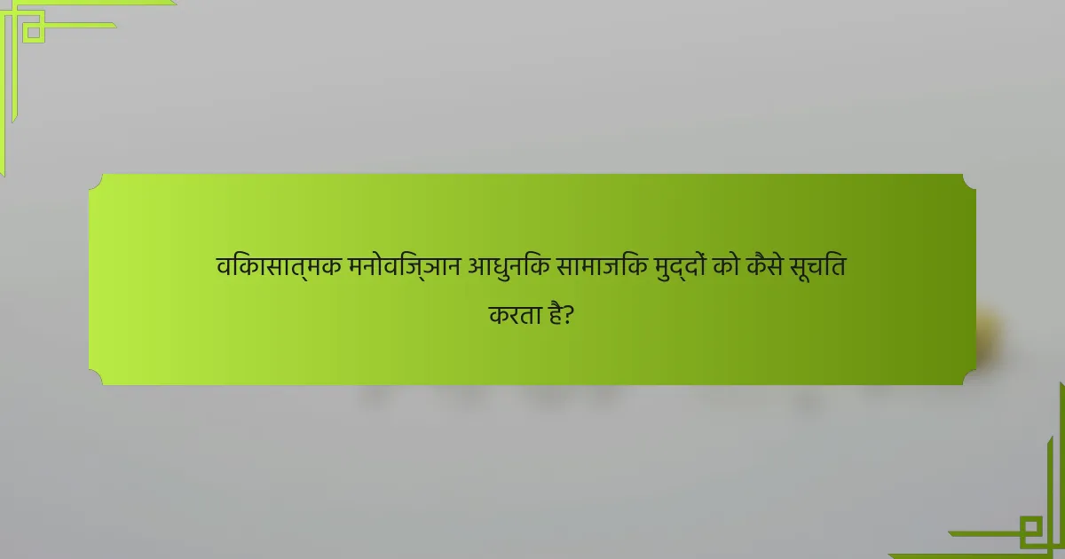 विकासात्मक मनोविज्ञान आधुनिक सामाजिक मुद्दों को कैसे सूचित करता है?