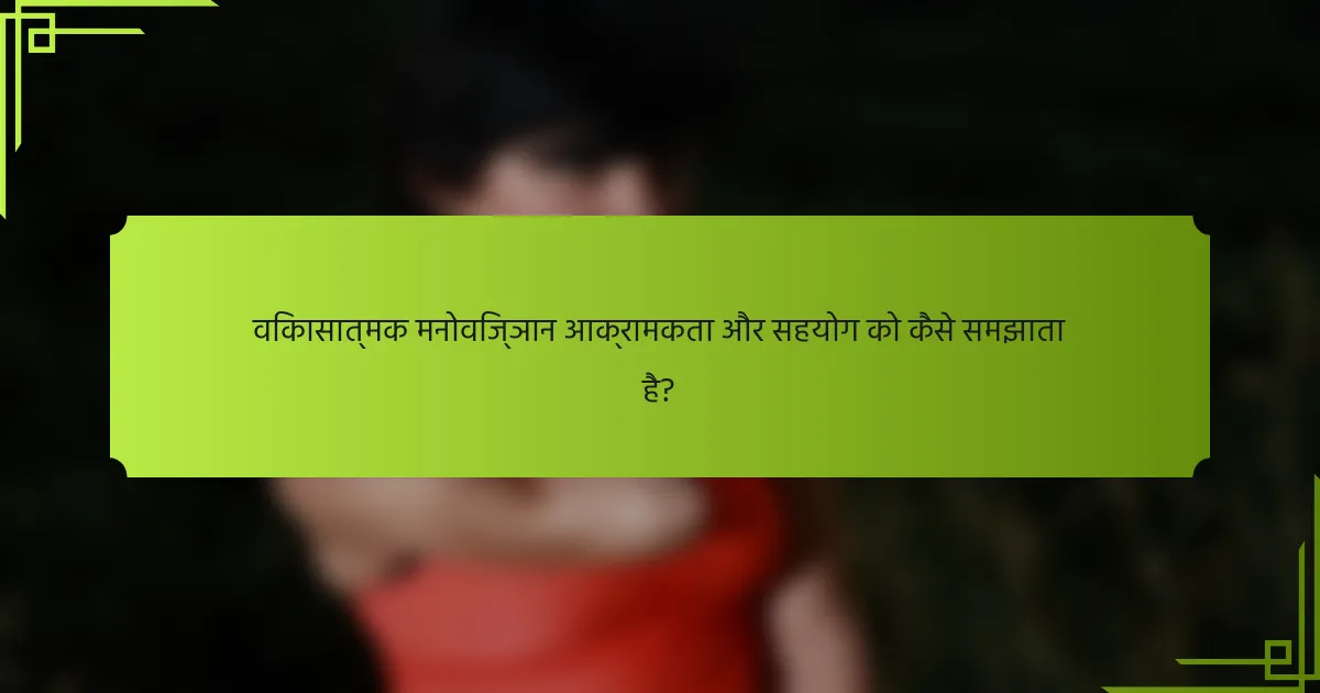 विकासात्मक मनोविज्ञान आक्रामकता और सहयोग को कैसे समझाता है?