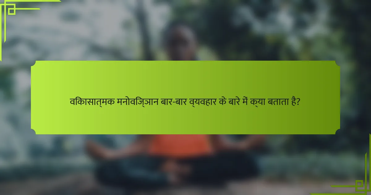विकासात्मक मनोविज्ञान बार-बार व्यवहार के बारे में क्या बताता है?