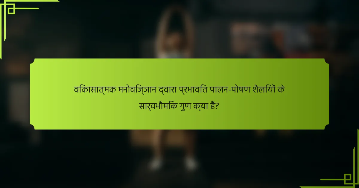 विकासात्मक मनोविज्ञान द्वारा प्रभावित पालन-पोषण शैलियों के सार्वभौमिक गुण क्या हैं?