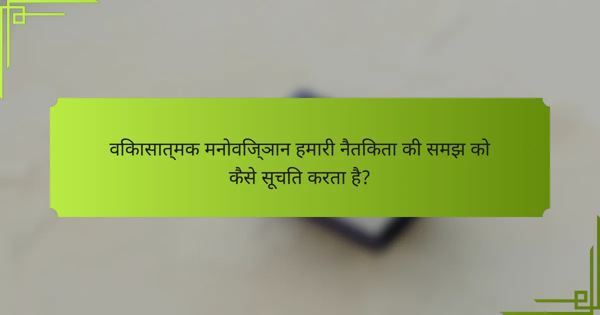 विकासात्मक मनोविज्ञान हमारी नैतिकता की समझ को कैसे सूचित करता है?