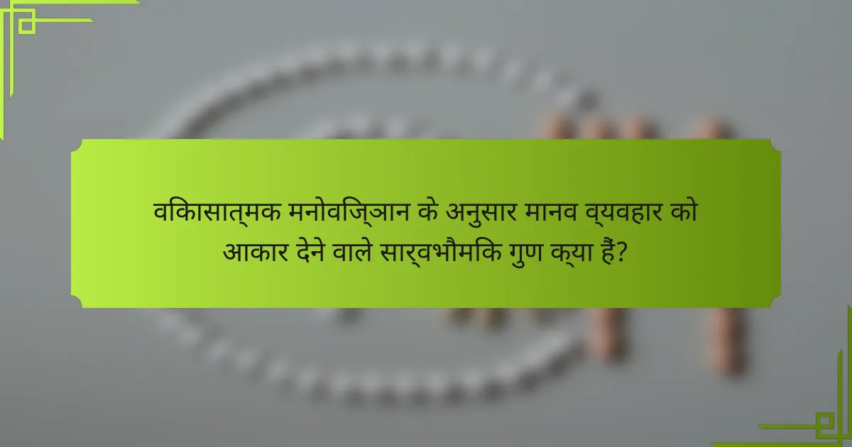 विकासात्मक मनोविज्ञान के अनुसार मानव व्यवहार को आकार देने वाले सार्वभौमिक गुण क्या हैं?