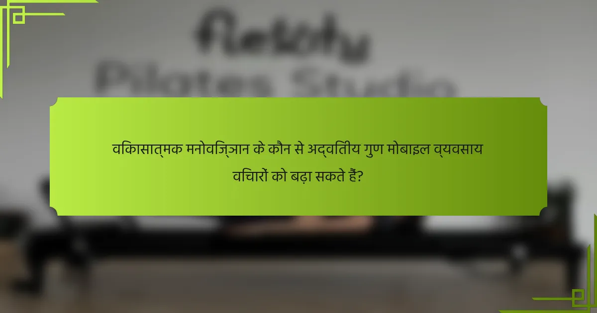 विकासात्मक मनोविज्ञान के कौन से अद्वितीय गुण मोबाइल व्यवसाय विचारों को बढ़ा सकते हैं?