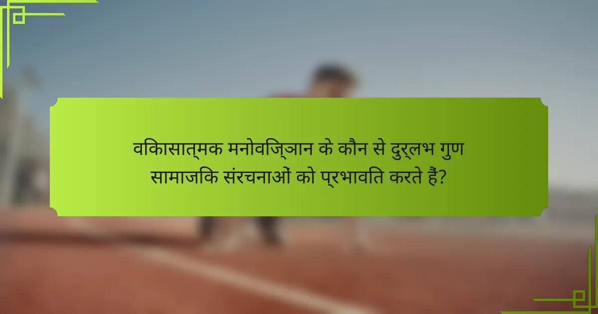 विकासात्मक मनोविज्ञान के कौन से दुर्लभ गुण सामाजिक संरचनाओं को प्रभावित करते हैं?
